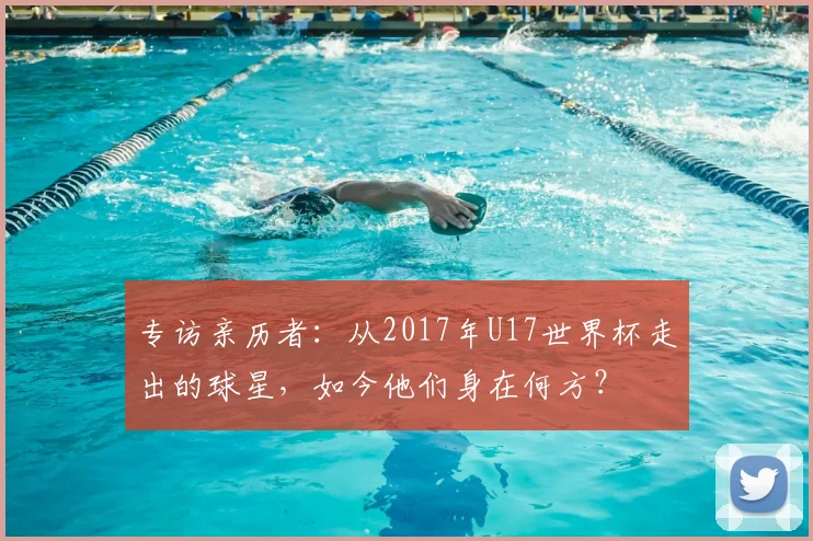 专访亲历者：从2017年U17世界杯走出的球星，如今他们身在何方？