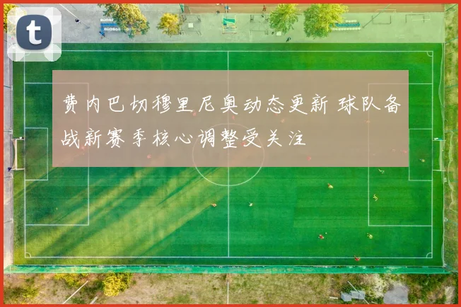 费内巴切穆里尼奥动态更新 球队备战新赛季核心调整受关注