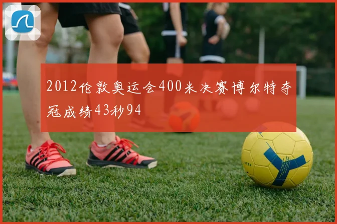 2012伦敦奥运会400米决赛博尔特夺冠成绩43秒94
