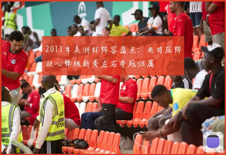 2011年美洲杯阵容盘点：老将压阵核心锋线新秀左右夺冠归属