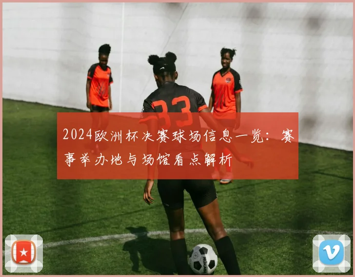 2024欧洲杯决赛球场信息一览：赛事举办地与场馆看点解析