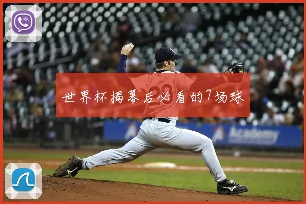 世界杯揭幕后必看的7场球