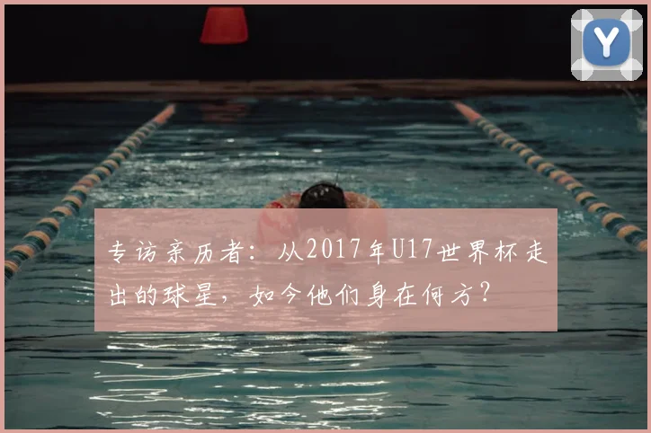 专访亲历者:从2017年U17世界杯走出的球星,如今他们身在何方?