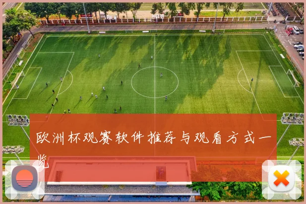 欧洲杯观赛软件推荐与观看方式一览
