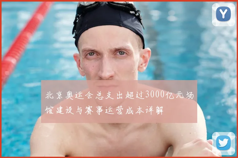北京奥运会总支出超过3000亿元场馆建设与赛事运营成本详解