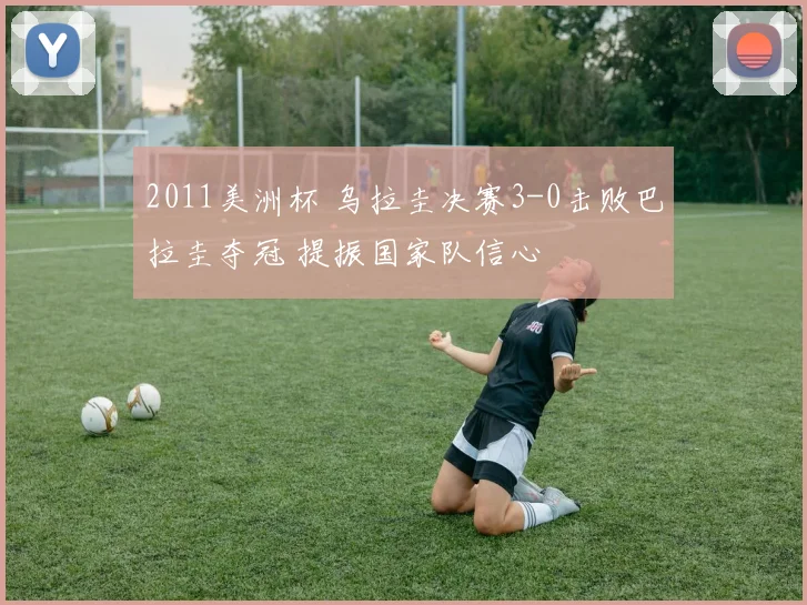 2011美洲杯 乌拉圭决赛3-0击败巴拉圭夺冠 提振国家队信心