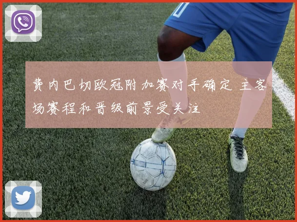费内巴切欧冠附加赛对手确定 主客场赛程和晋级前景受关注