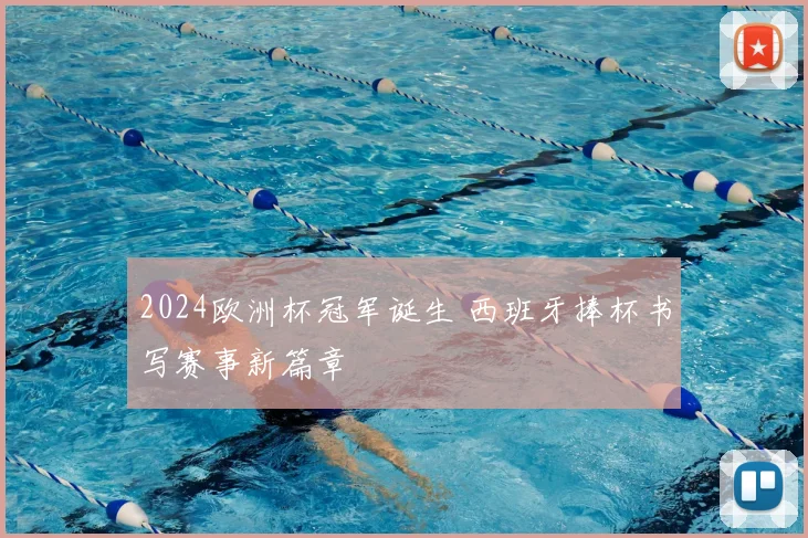 2024欧洲杯冠军诞生 西班牙捧杯书写赛事新篇章