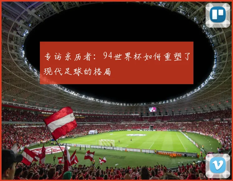专访亲历者：94世界杯如何重塑了现代足球的格局