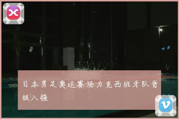 日本男足奥运赛场力克西班牙队晋级八强