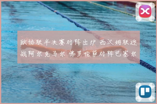 欧协联半决赛对阵出炉 西汉姆联迎战阿尔克马尔 佛罗伦萨对阵巴塞尔