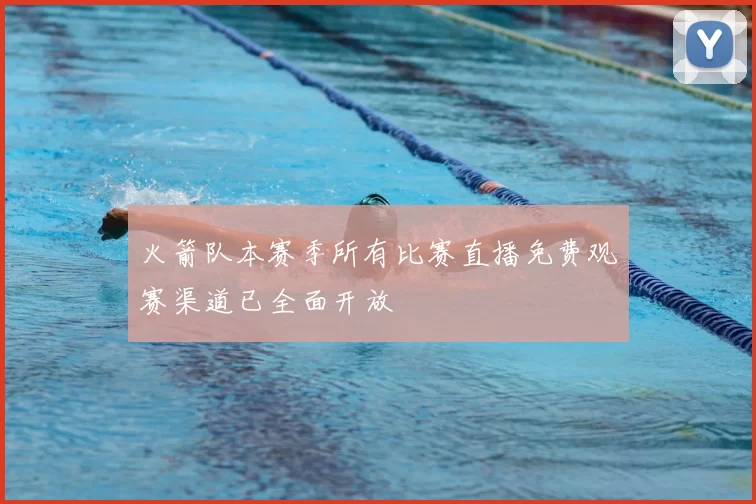 火箭队本赛季所有比赛直播免费观赛渠道已全面开放