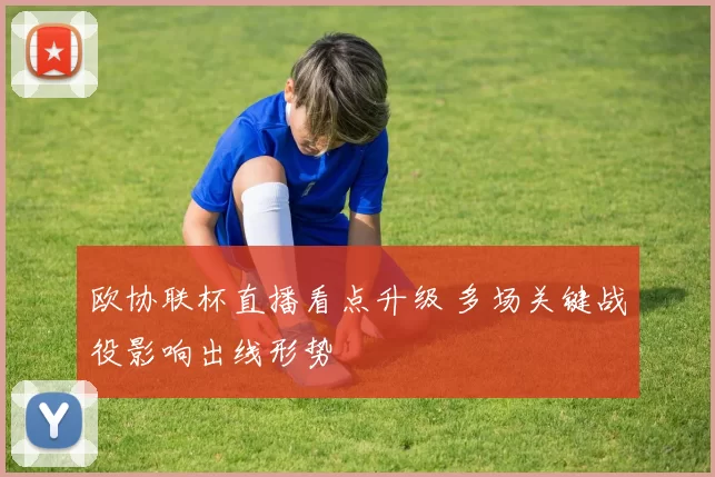 欧协联杯直播看点升级 多场关键战役影响出线形势