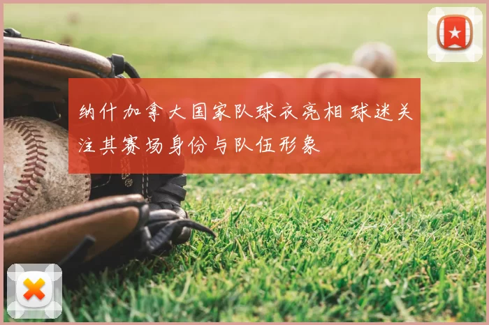 纳什加拿大国家队球衣亮相 球迷关注其赛场身份与队伍形象