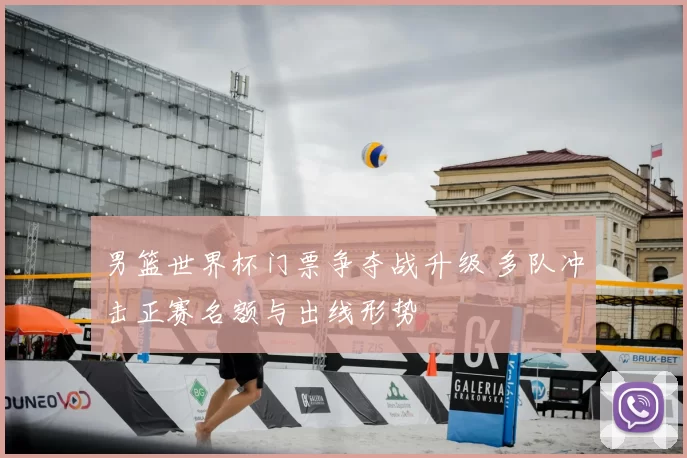 男篮世界杯门票争夺战升级 多队冲击正赛名额与出线形势