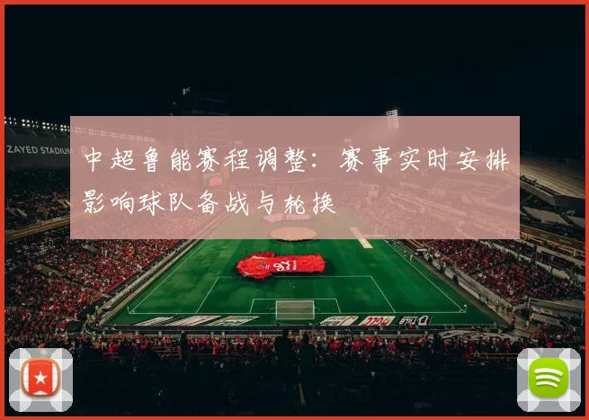 中超鲁能赛程调整：赛事实时安排影响球队备战与轮换