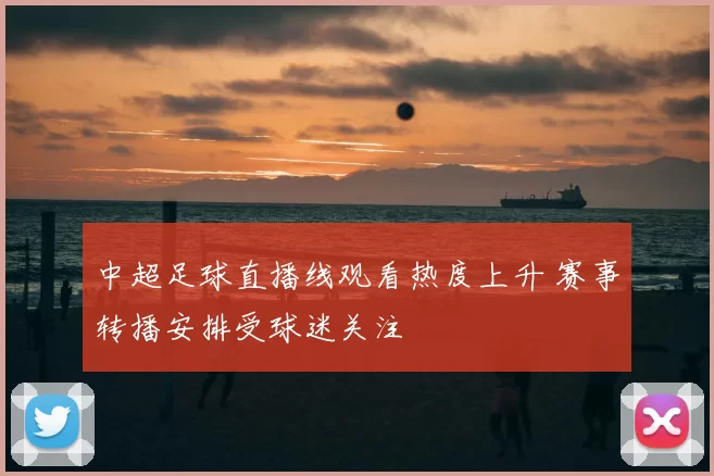 中超足球直播线观看热度上升 赛事转播安排受球迷关注